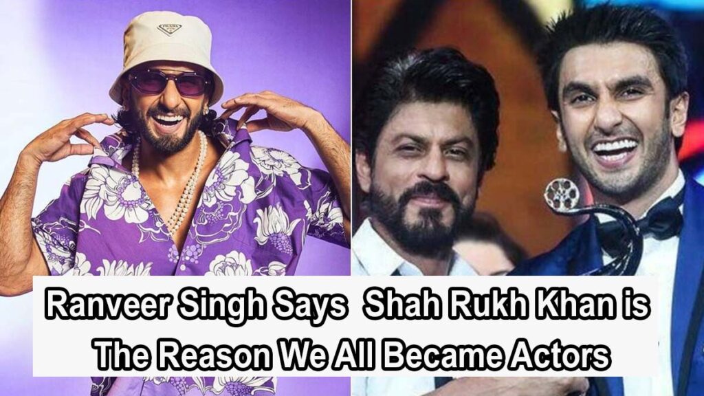 Ranveer Singh Says Shah Rukh Khan is The Reason We All Became Actors