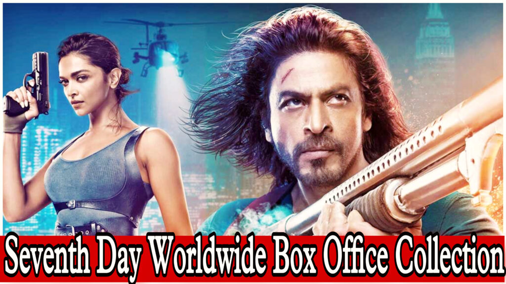 Pathaan Seventh Day Worldwide Box Office Collection
